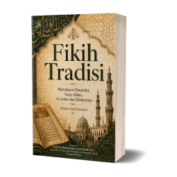 Fikih Tradisi : Memahami Dinamika Turas Islam, Al-Azhar dan Modernitas 2 Fikih Tradisi : Memahami Dinamika Turas Islam, Al Azhar dan Modernitas